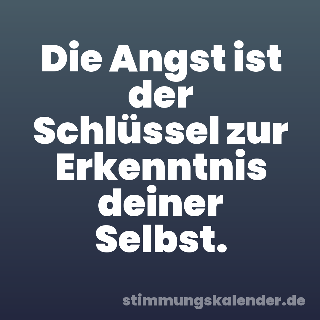 Die Angst ist der Schlüssel zur Erkenntnis deiner Selbst.