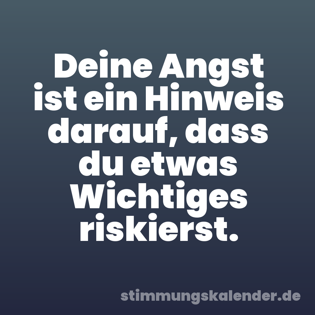 Deine Angst ist ein Hinweis darauf, dass du etwas Wichtiges riskierst.