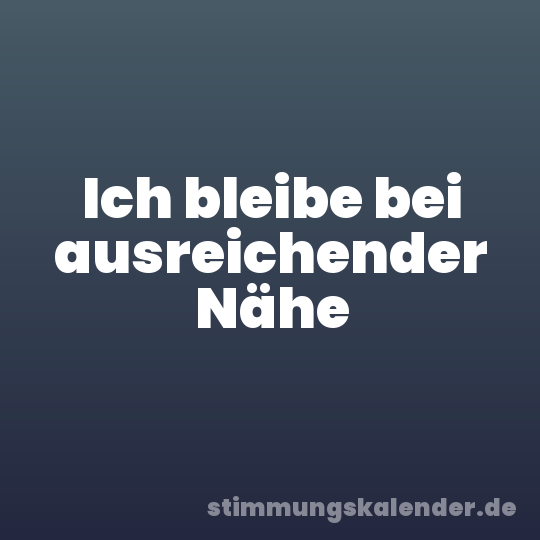 Ich bleibe bei ausreichender Nähe