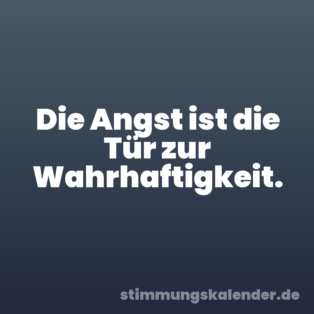 Die Angst ist die Tür zur Wahrhaftigkeit.
