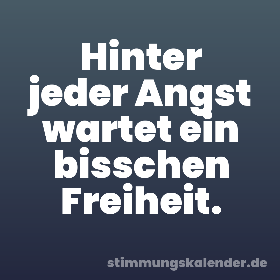 Hinter jeder Angst wartet ein bisschen Freiheit.