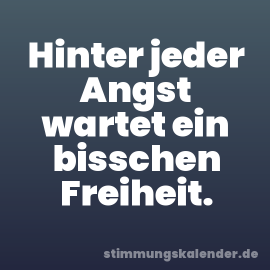 Hinter jeder Angst wartet ein bisschen Freiheit.