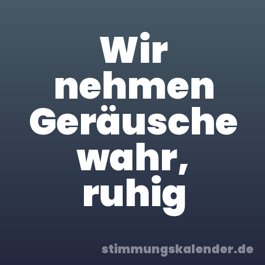Wir nehmen Geräusche wahr, ruhig