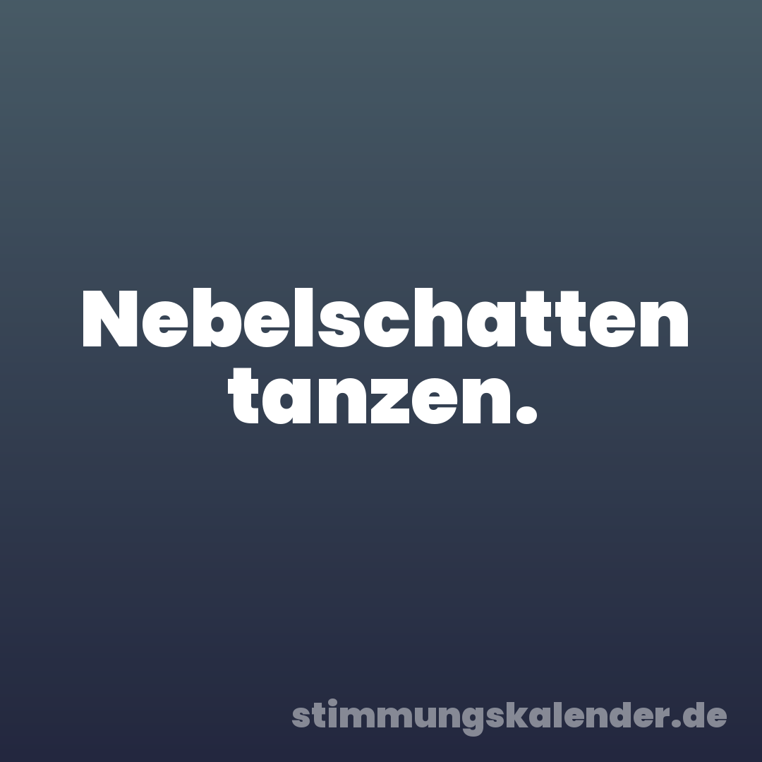 Nebelschatten tanzen.