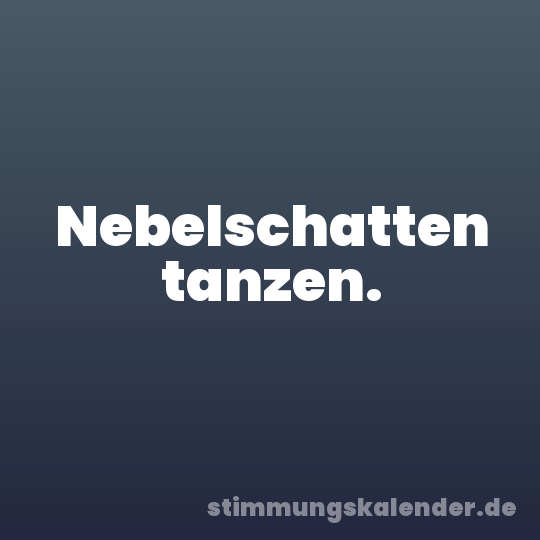 Nebelschatten tanzen.