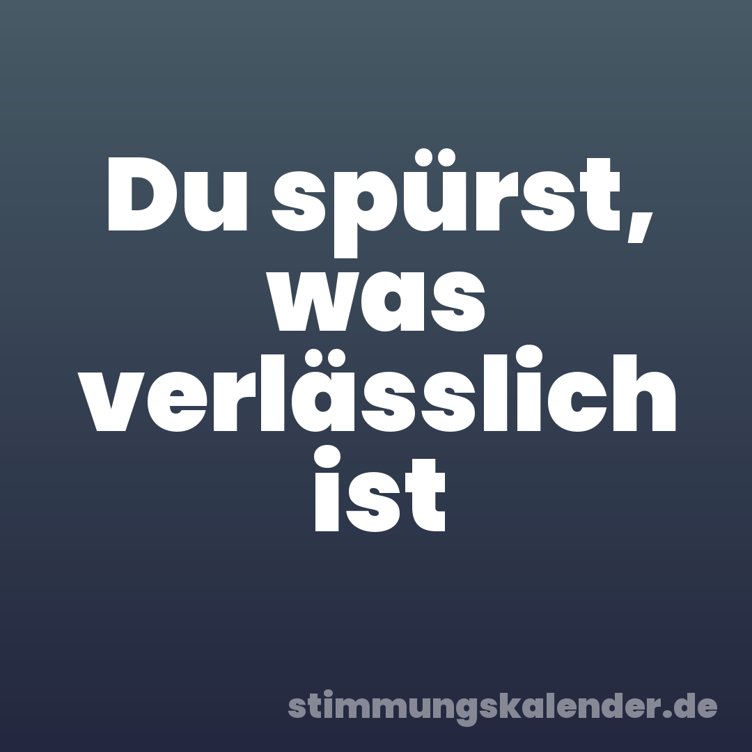 Du spürst, was verlässlich ist