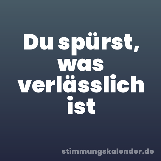 Du spürst, was verlässlich ist