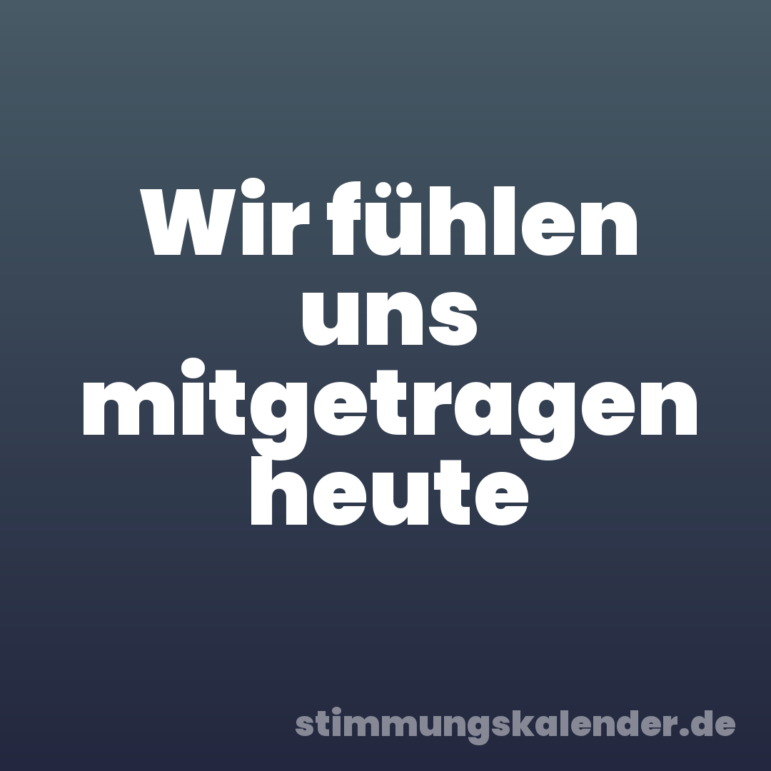 Wir fühlen uns mitgetragen heute