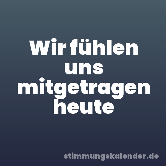 Wir fühlen uns mitgetragen heute