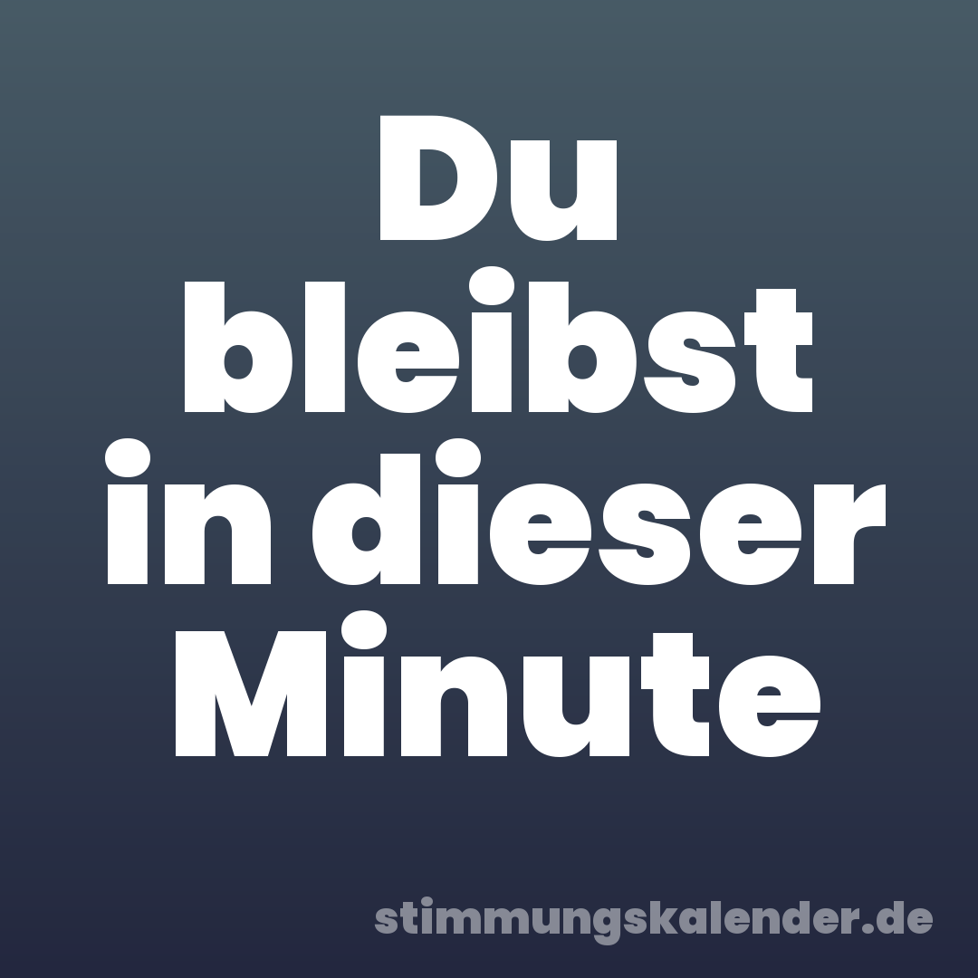 Du bleibst in dieser Minute