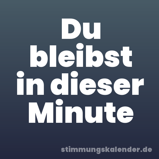Du bleibst in dieser Minute