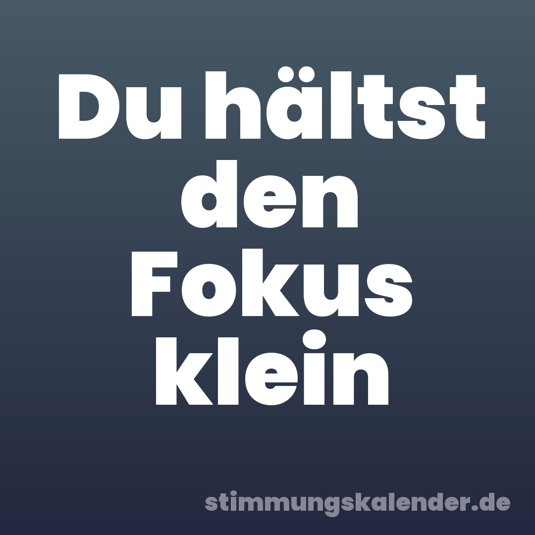 Du hältst den Fokus klein