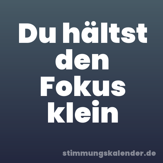 Du hältst den Fokus klein