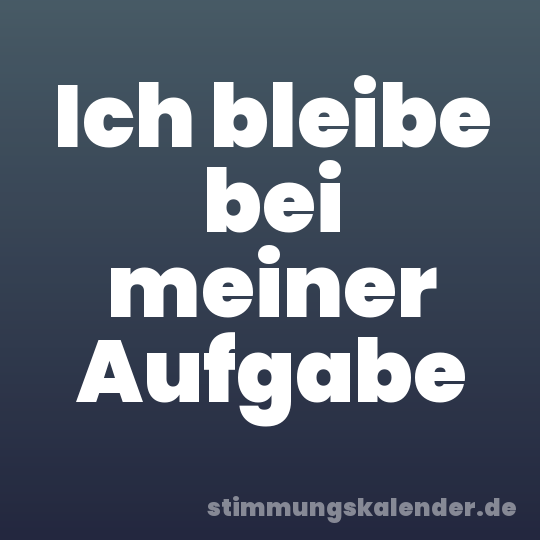 Ich bleibe bei meiner Aufgabe