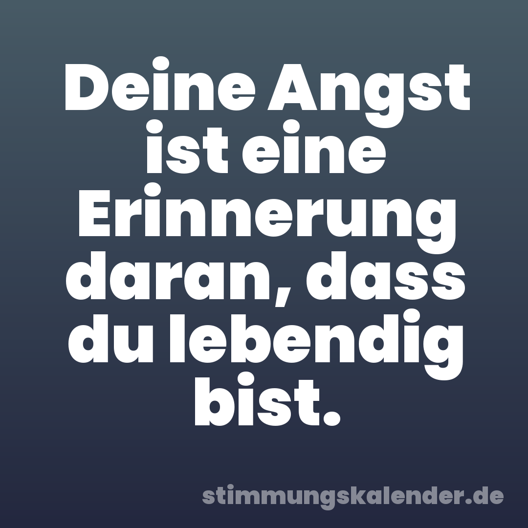 Deine Angst ist eine Erinnerung daran, dass du lebendig bist.