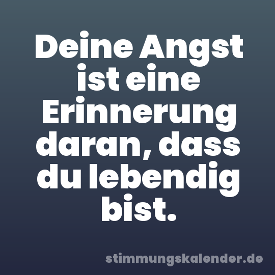 Deine Angst ist eine Erinnerung daran, dass du lebendig bist.