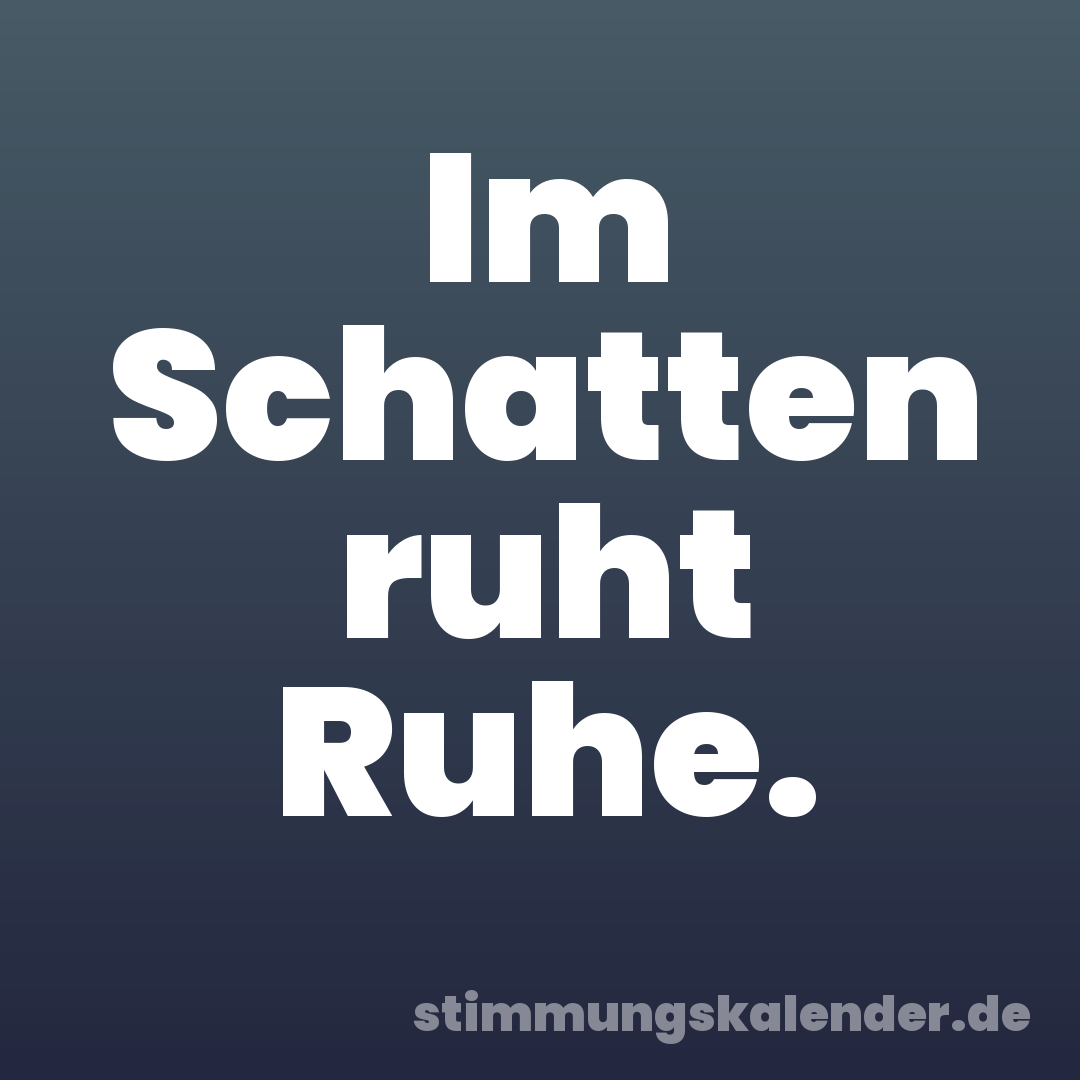 Im Schatten ruht Ruhe.