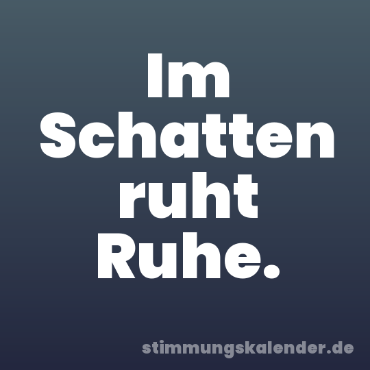 Im Schatten ruht Ruhe.