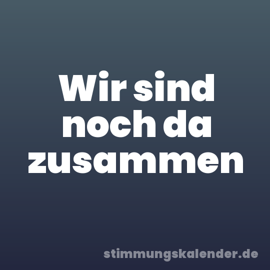 Wir sind noch da zusammen