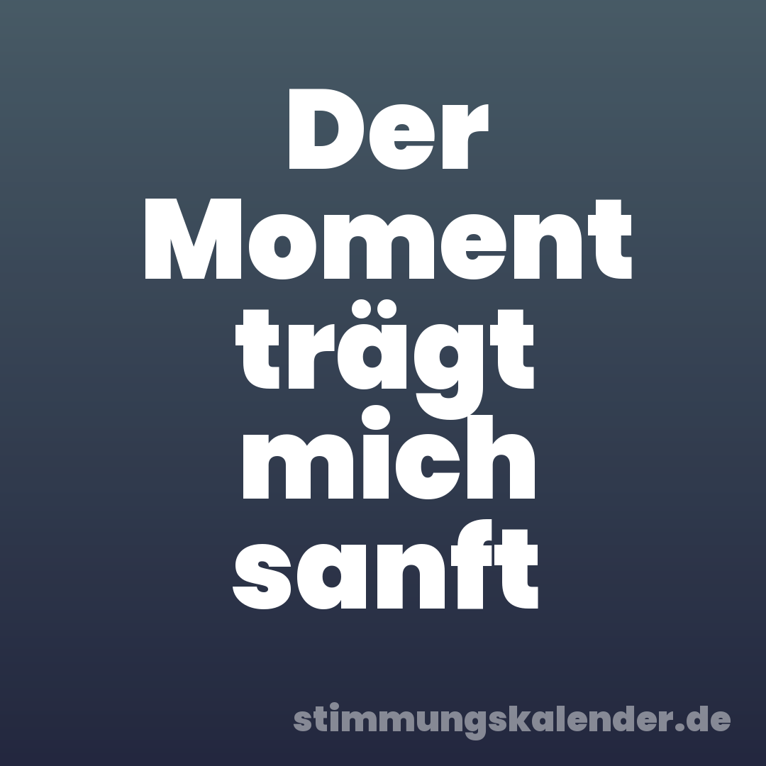 Der Moment trägt mich sanft