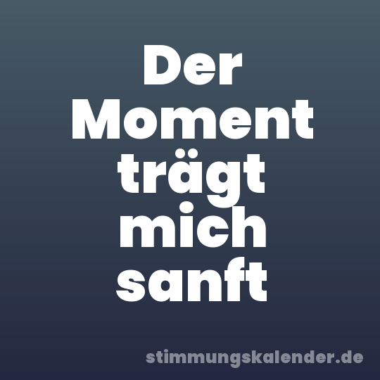 Der Moment trägt mich sanft