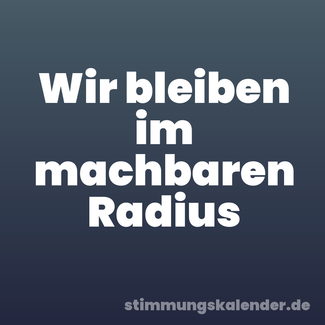 Wir bleiben im machbaren Radius