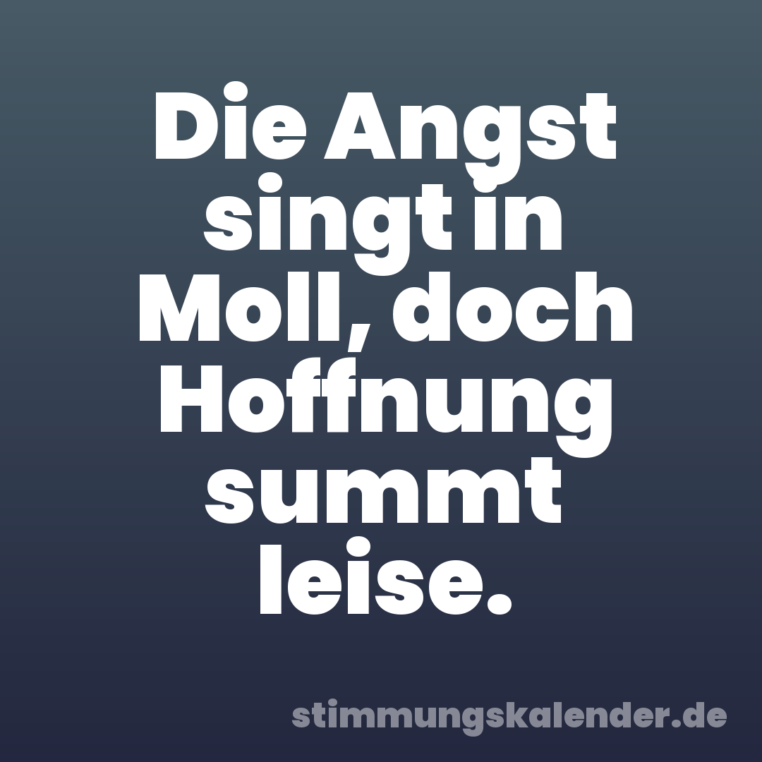 Die Angst singt in Moll, doch Hoffnung summt leise.