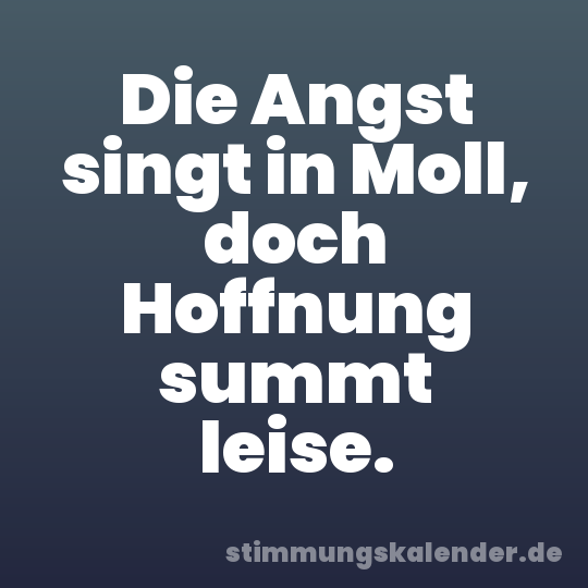 Die Angst singt in Moll, doch Hoffnung summt leise.