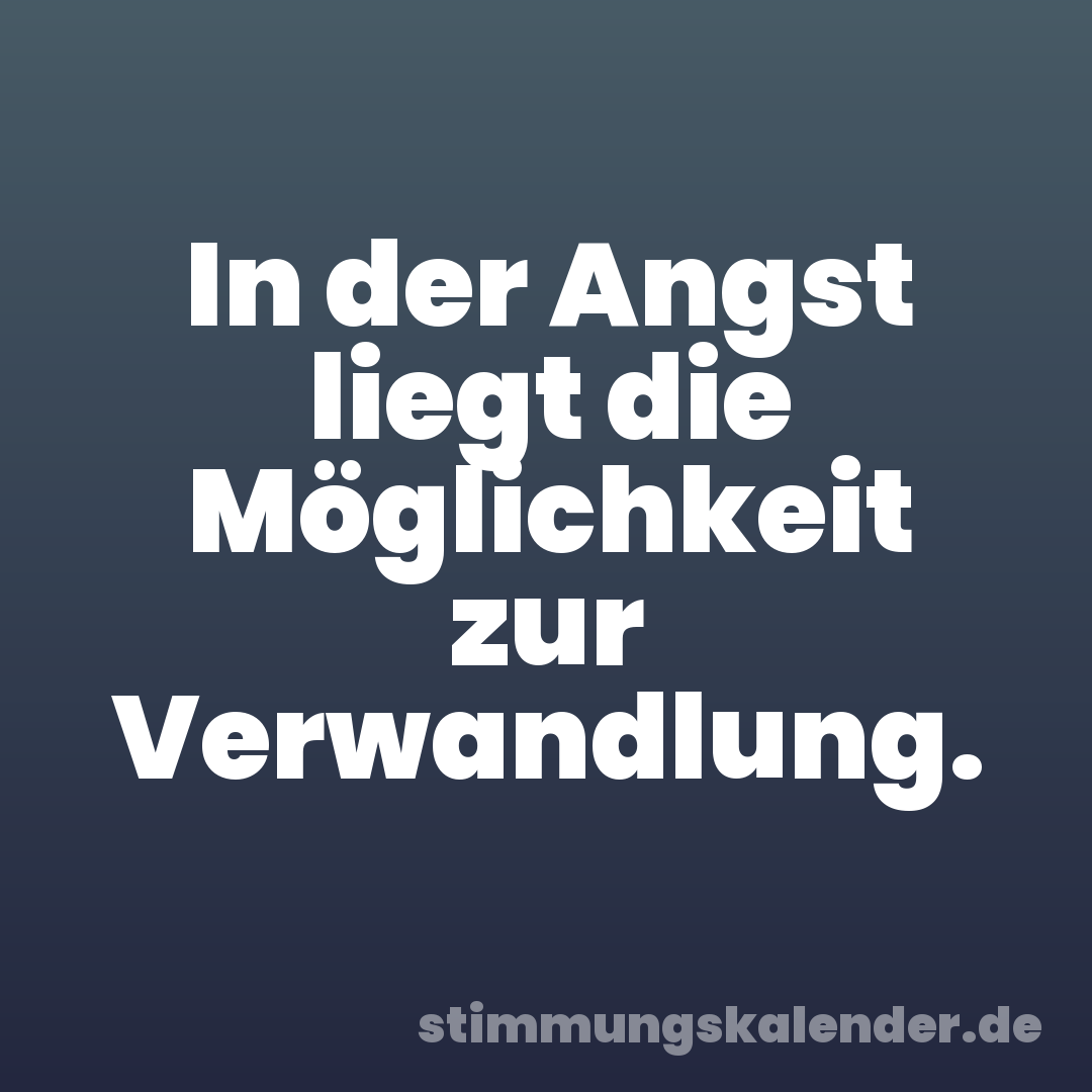 In der Angst liegt die Möglichkeit zur Verwandlung.