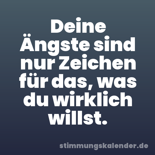 Deine Ängste sind nur Zeichen für das, was du wirklich willst.