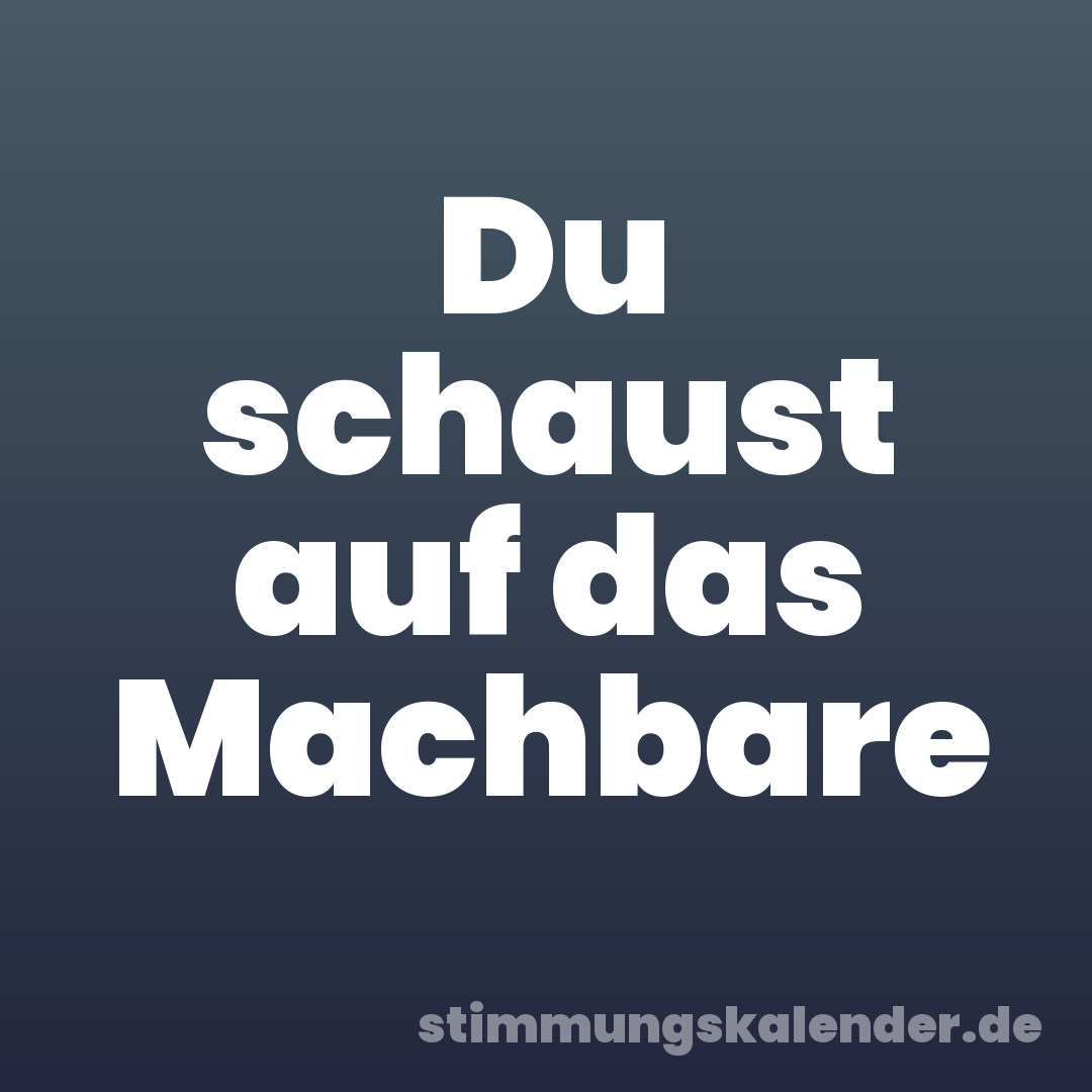 Du schaust auf das Machbare