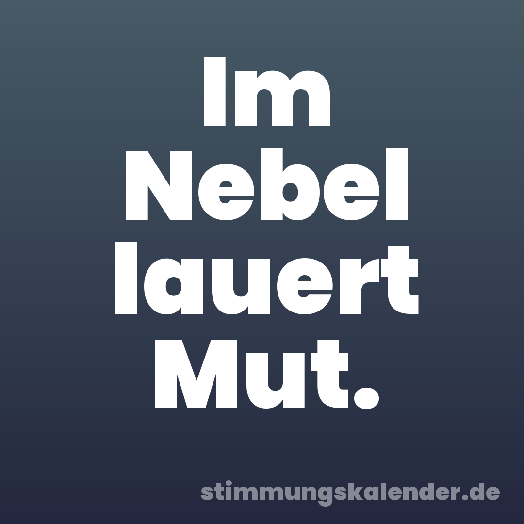 Im Nebel lauert Mut.