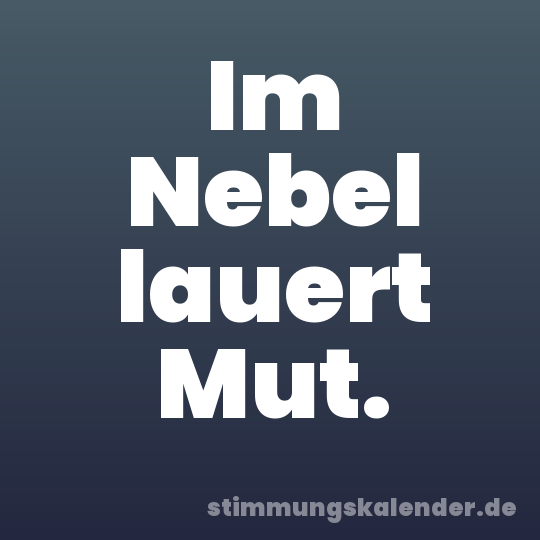 Im Nebel lauert Mut.