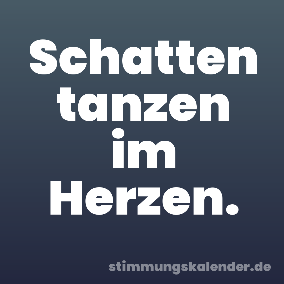 Schatten tanzen im Herzen.