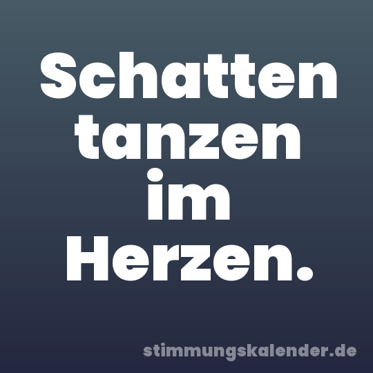 Schatten tanzen im Herzen.