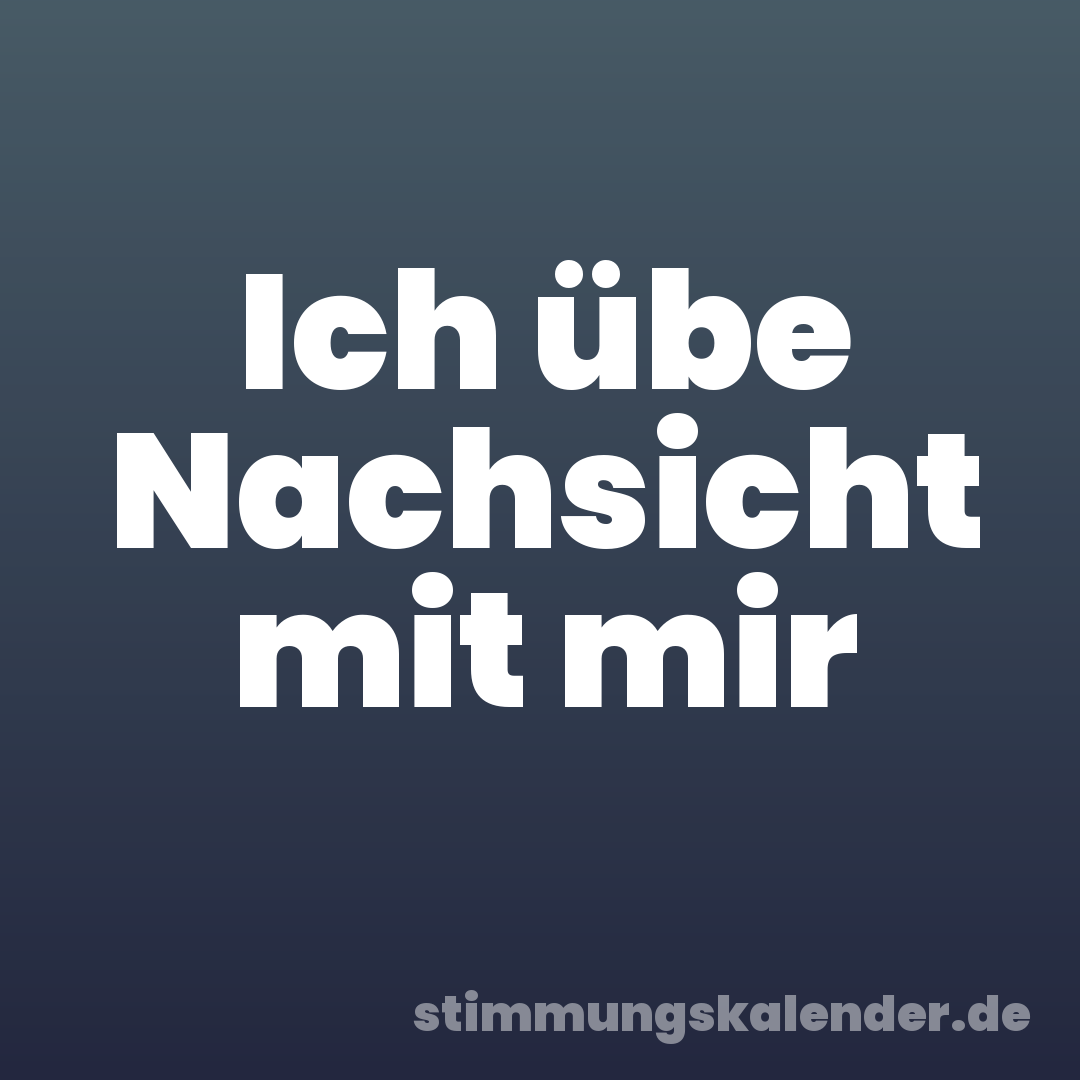 Ich übe Nachsicht mit mir
