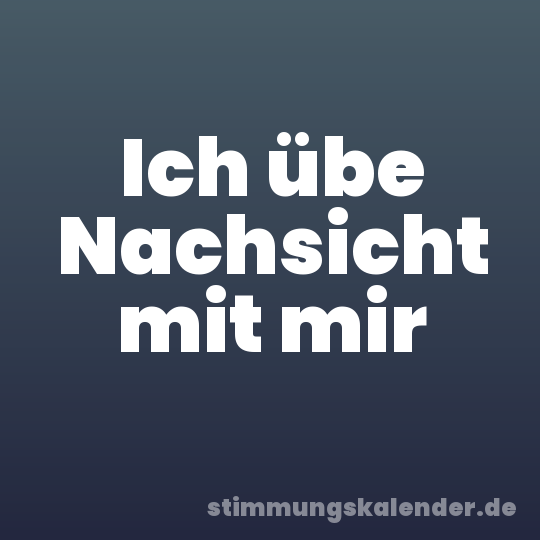 Ich übe Nachsicht mit mir