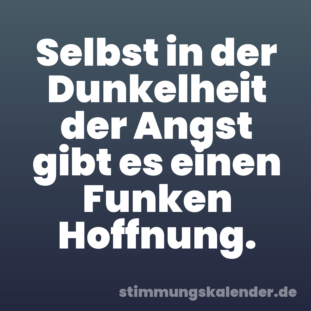 Selbst in der Dunkelheit der Angst gibt es einen Funken Hoffnung.