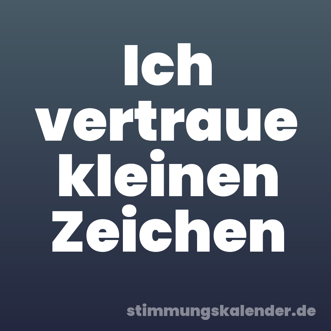 Ich vertraue kleinen Zeichen