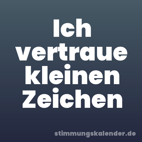 Ich vertraue kleinen Zeichen