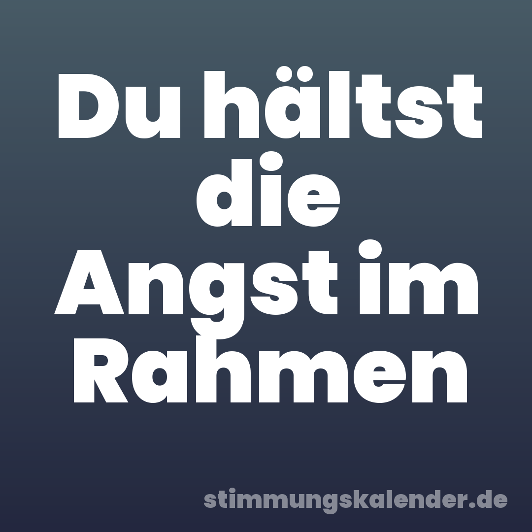 Du hältst die Angst im Rahmen