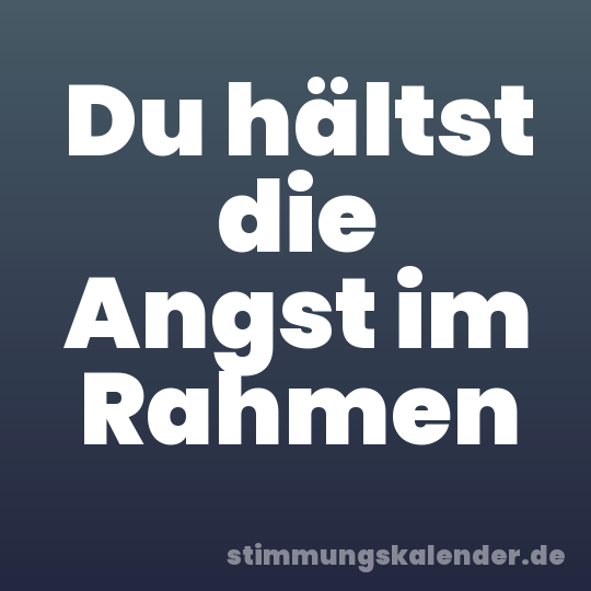 Du hältst die Angst im Rahmen