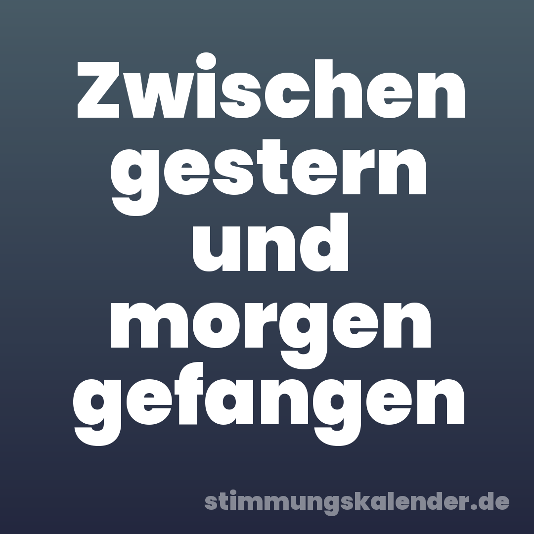 Zwischen gestern und morgen gefangen