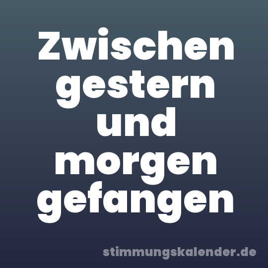 Zwischen gestern und morgen gefangen
