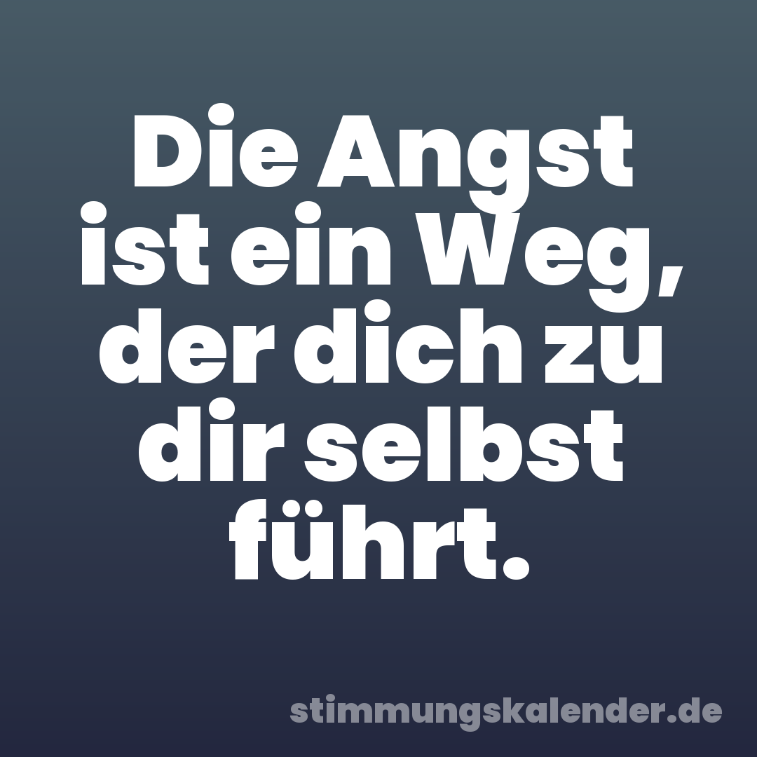 Die Angst ist ein Weg, der dich zu dir selbst führt.