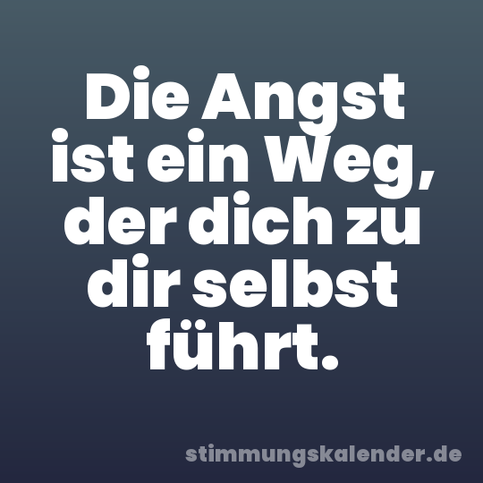 Die Angst ist ein Weg, der dich zu dir selbst führt.