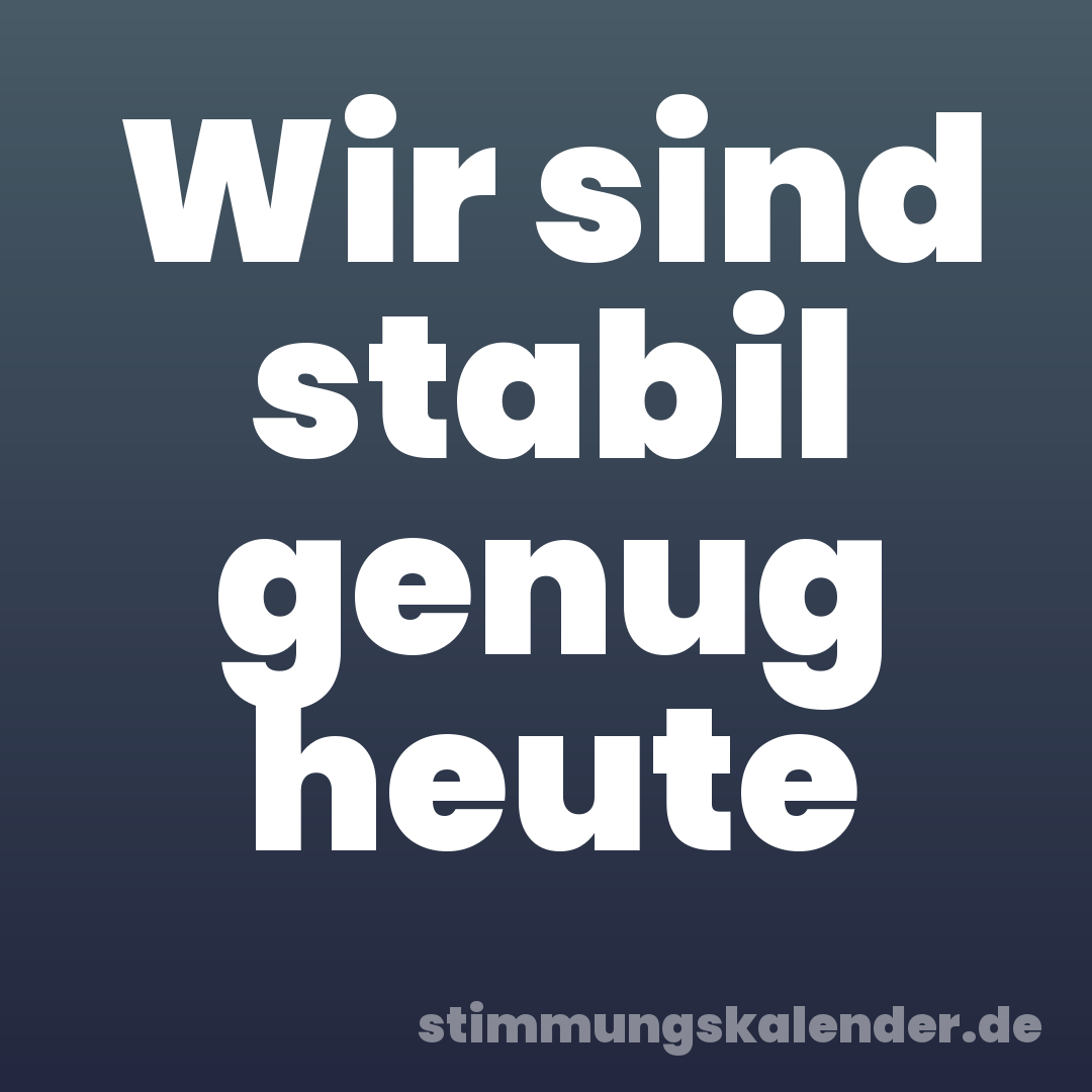 Wir sind stabil genug heute