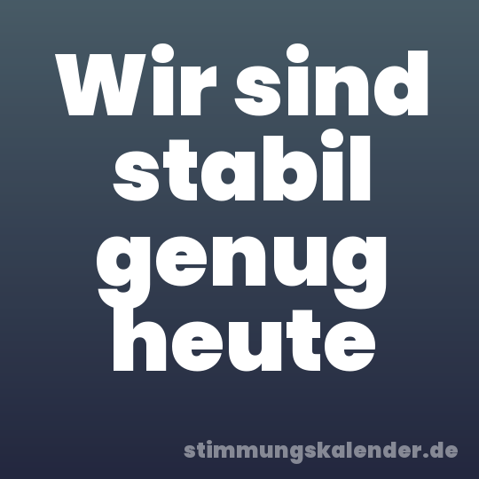 Wir sind stabil genug heute