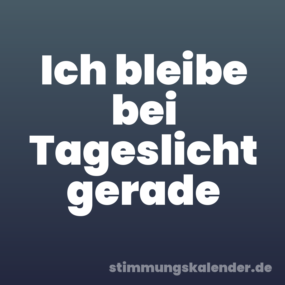 Ich bleibe bei Tageslicht gerade