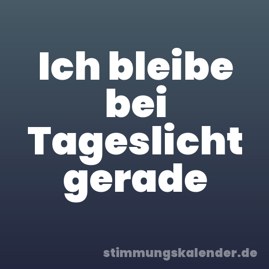 Ich bleibe bei Tageslicht gerade